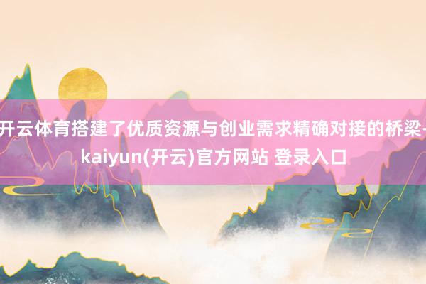 开云体育搭建了优质资源与创业需求精确对接的桥梁-kaiyun(开云)官方网站 登录入口