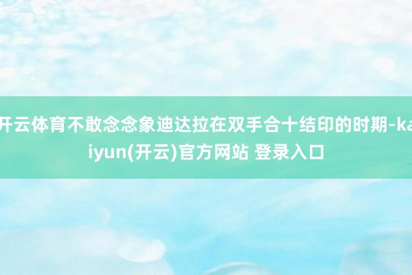 开云体育不敢念念象迪达拉在双手合十结印的时期-kaiyun(开云)官方网站 登录入口
