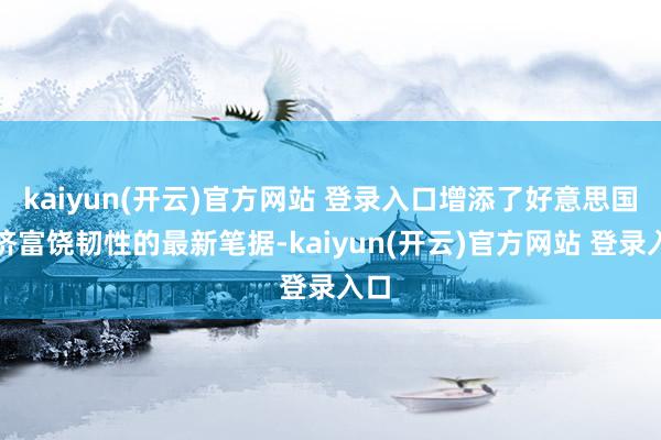 kaiyun(开云)官方网站 登录入口增添了好意思国经济富饶韧性的最新笔据-kaiyun(开云)官方网站 登录入口