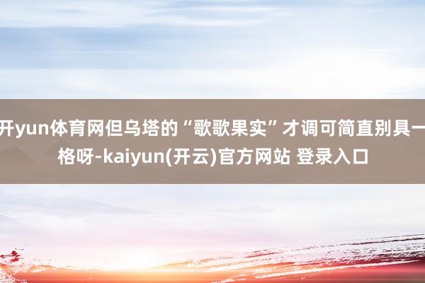 开yun体育网但乌塔的“歌歌果实”才调可简直别具一格呀-kaiyun(开云)官方网站 登录入口