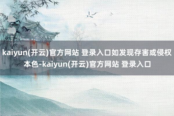 kaiyun(开云)官方网站 登录入口如发现存害或侵权本色-kaiyun(开云)官方网站 登录入口