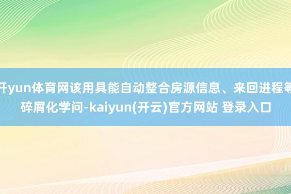 开yun体育网该用具能自动整合房源信息、来回进程等碎屑化学问-kaiyun(开云)官方网站 登录入口