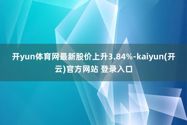 开yun体育网最新股价上升3.84%-kaiyun(开云)官方网站 登录入口