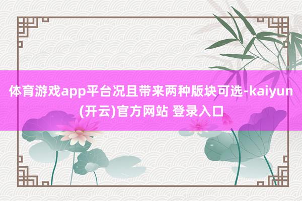 体育游戏app平台况且带来两种版块可选-kaiyun(开云)官方网站 登录入口