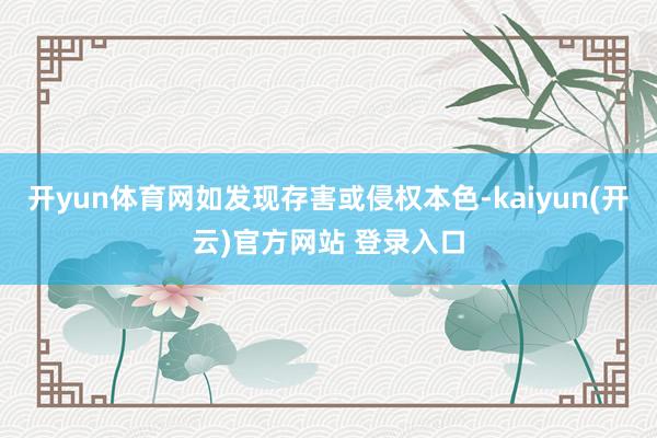 开yun体育网如发现存害或侵权本色-kaiyun(开云)官方网站 登录入口