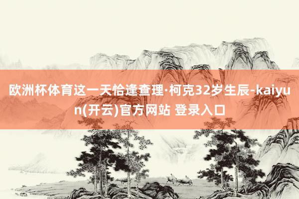 欧洲杯体育这一天恰逢查理·柯克32岁生辰-kaiyun(开云)官方网站 登录入口