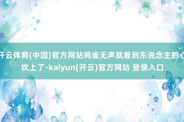 开云体育(中国)官方网站鸦雀无声就看到东说念主的心坎上了-kaiyun(开云)官方网站 登录入口