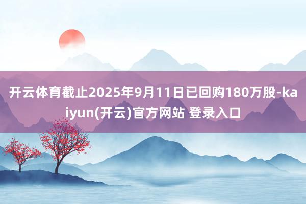 开云体育截止2025年9月11日已回购180万股-kaiyun(开云)官方网站 登录入口