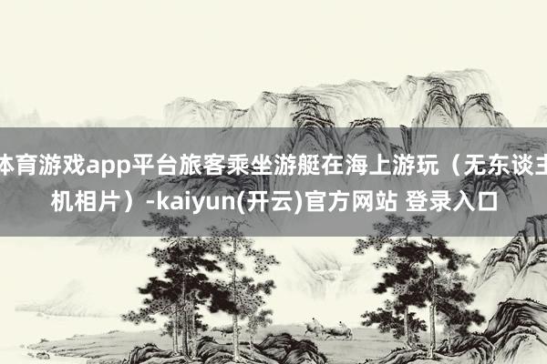 体育游戏app平台旅客乘坐游艇在海上游玩（无东谈主机相片）-kaiyun(开云)官方网站 登录入口