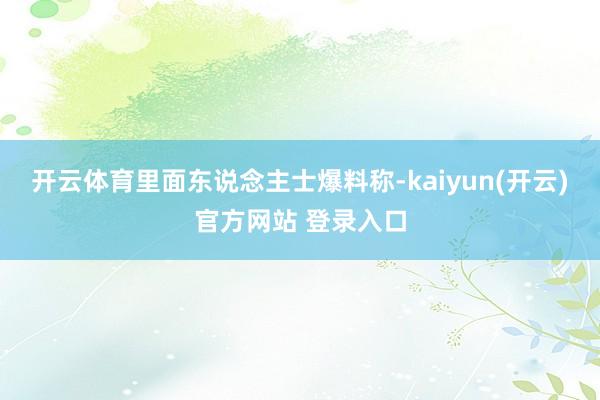 开云体育里面东说念主士爆料称-kaiyun(开云)官方网站 登录入口