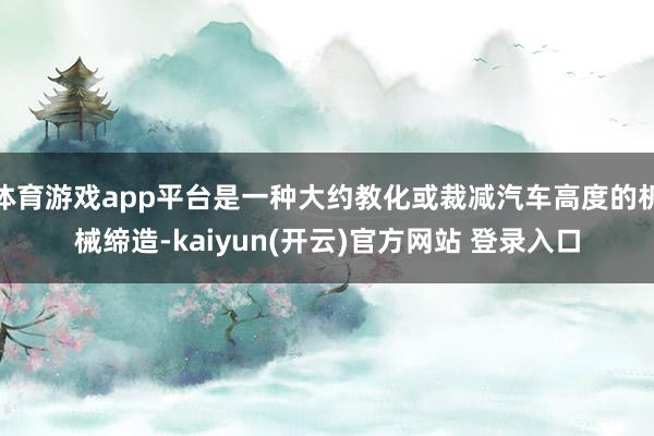 体育游戏app平台是一种大约教化或裁减汽车高度的机械缔造-kaiyun(开云)官方网站 登录入口