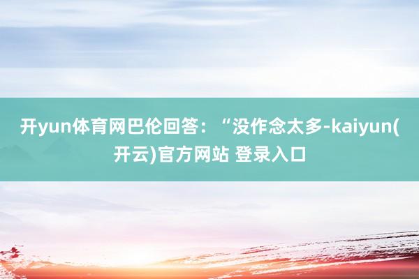 开yun体育网巴伦回答:“没作念太多-kaiyun(开云)官方网站 登录入口
