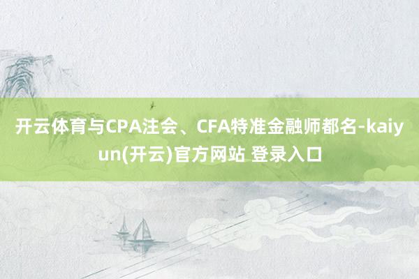 开云体育与CPA注会、CFA特准金融师都名-kaiyun(开云)官方网站 登录入口