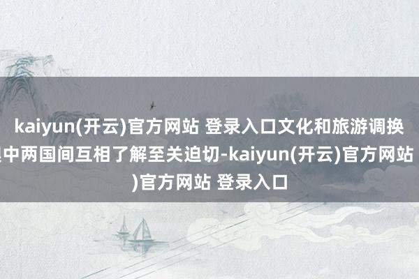 kaiyun(开云)官方网站 登录入口文化和旅游调换对加强澳中两国间互相了解至关迫切-kaiyun(开云)官方网站 登录入口