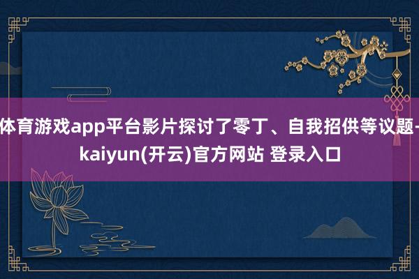 体育游戏app平台影片探讨了零丁、自我招供等议题-kaiyun(开云)官方网站 登录入口