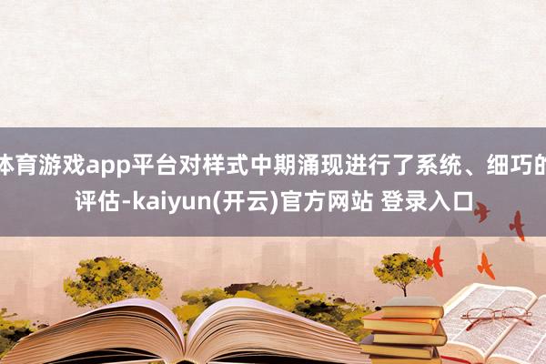 体育游戏app平台对样式中期涌现进行了系统、细巧的评估-kaiyun(开云)官方网站 登录入口