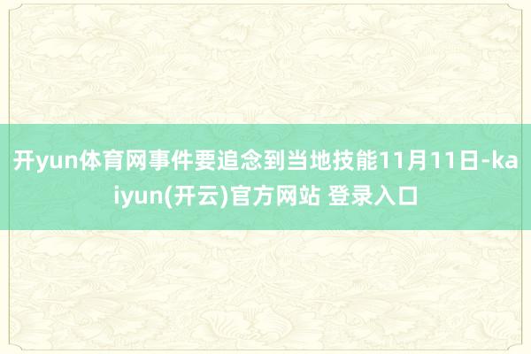开yun体育网事件要追念到当地技能11月11日-kaiyun(开云)官方网站 登录入口