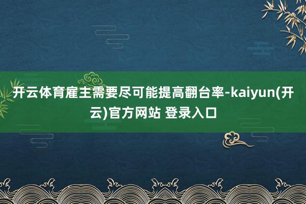 开云体育雇主需要尽可能提高翻台率-kaiyun(开云)官方网站 登录入口