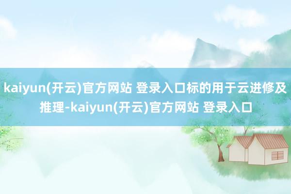 kaiyun(开云)官方网站 登录入口标的用于云进修及推理-kaiyun(开云)官方网站 登录入口