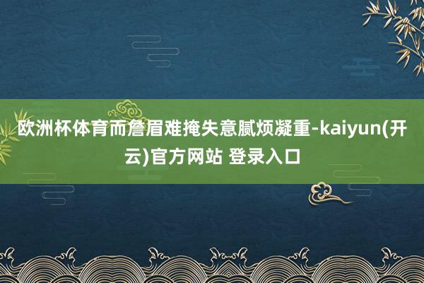 欧洲杯体育而詹眉难掩失意腻烦凝重-kaiyun(开云)官方网站 登录入口
