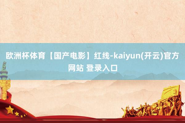 欧洲杯体育【国产电影】红线-kaiyun(开云)官方网站 登录入口