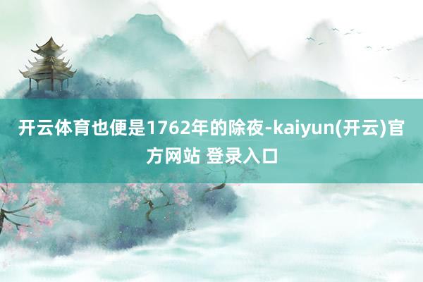 开云体育也便是1762年的除夜-kaiyun(开云)官方网站 登录入口