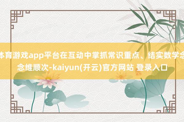 体育游戏app平台在互动中掌抓常识重点、结实数学念念维顺次-kaiyun(开云)官方网站 登录入口