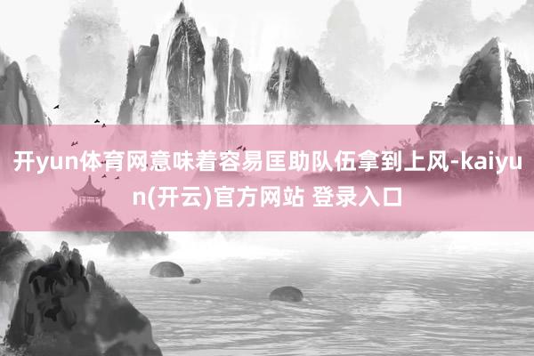 开yun体育网意味着容易匡助队伍拿到上风-kaiyun(开云)官方网站 登录入口