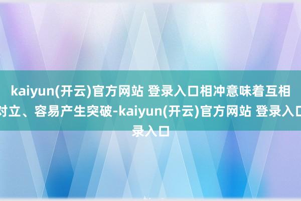 kaiyun(开云)官方网站 登录入口相冲意味着互相对立、容易产生突破-kaiyun(开云)官方网站 登录入口