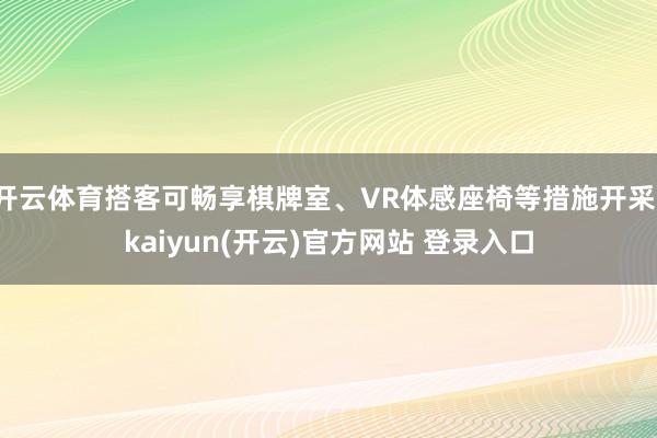 开云体育搭客可畅享棋牌室、VR体感座椅等措施开采-kaiyun(开云)官方网站 登录入口