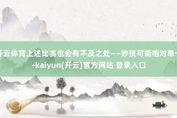 开云体育上述比赛也会有不及之处——妙技可能相对单一-kaiyun(开云)官方网站 登录入口