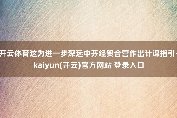 开云体育这为进一步深远中芬经贸合营作出计谋指引-kaiyun(开云)官方网站 登录入口