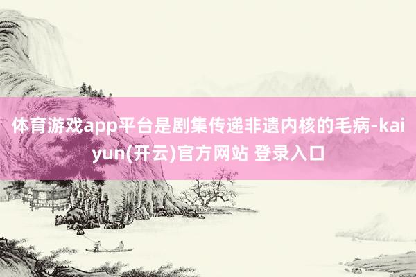 体育游戏app平台是剧集传递非遗内核的毛病-kaiyun(开云)官方网站 登录入口