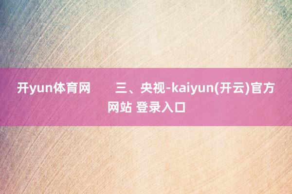 开yun体育网       三、央视-kaiyun(开云)官方网站 登录入口