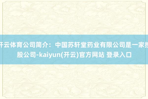 开云体育公司简介：中国苏轩堂药业有限公司是一家控股公司-kaiyun(开云)官方网站 登录入口