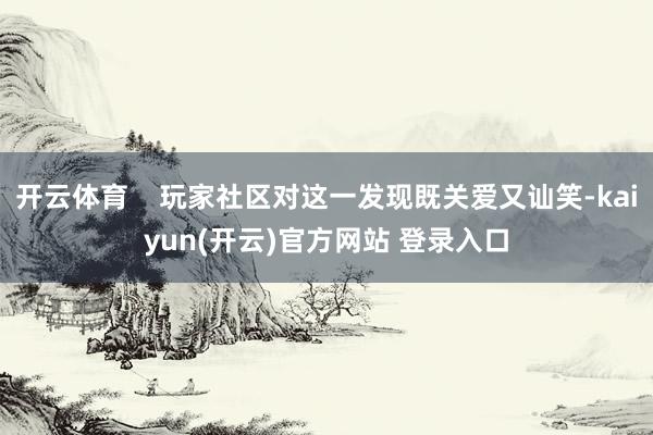 开云体育    玩家社区对这一发现既关爱又讪笑-kaiyun(开云)官方网站 登录入口