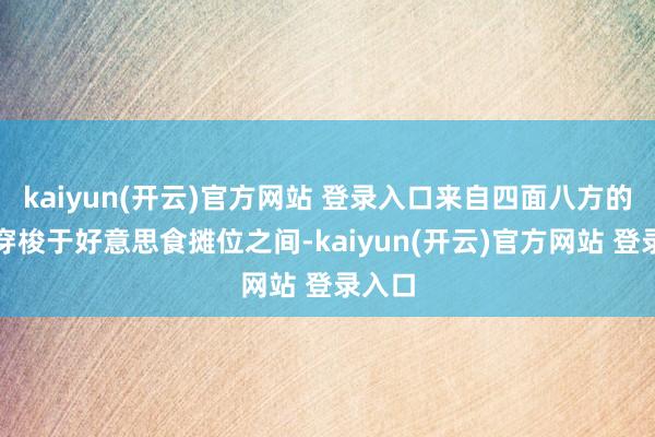 kaiyun(开云)官方网站 登录入口来自四面八方的搭客穿梭于好意思食摊位之间-kaiyun(开云)官方网站 登录入口