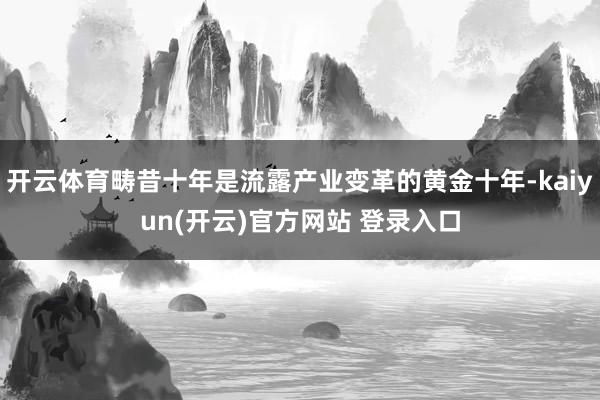 开云体育畴昔十年是流露产业变革的黄金十年-kaiyun(开云)官方网站 登录入口