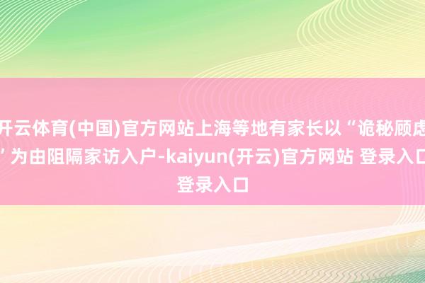 开云体育(中国)官方网站上海等地有家长以“诡秘顾虑”为由阻隔家访入户-kaiyun(开云)官方网站 登录入口