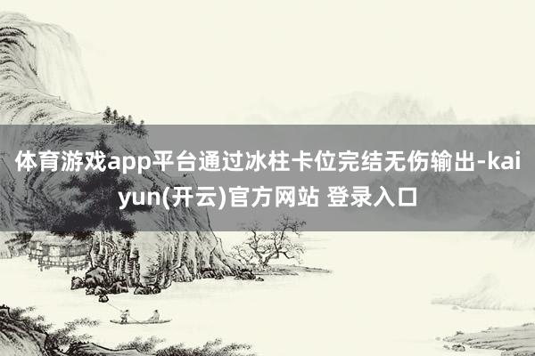 体育游戏app平台通过冰柱卡位完结无伤输出-kaiyun(开云)官方网站 登录入口