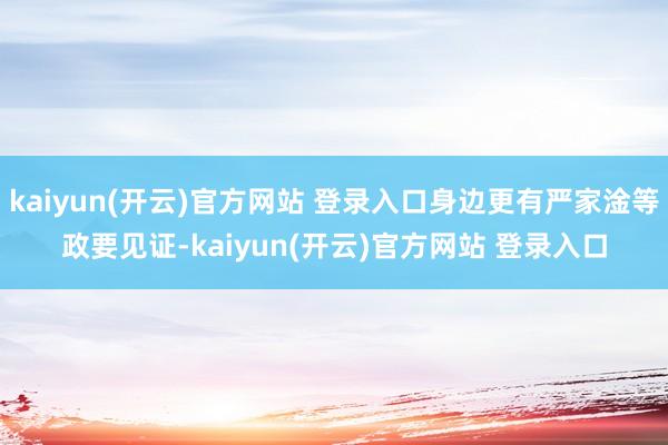 kaiyun(开云)官方网站 登录入口身边更有严家淦等政要见证-kaiyun(开云)官方网站 登录入口