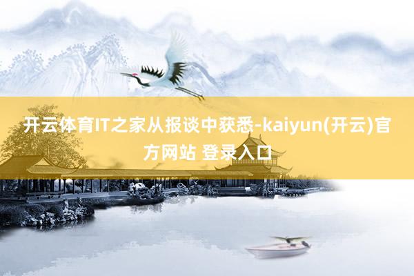 开云体育IT之家从报谈中获悉-kaiyun(开云)官方网站 登录入口
