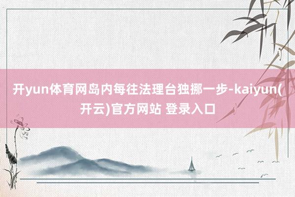 开yun体育网岛内每往法理台独挪一步-kaiyun(开云)官方网站 登录入口