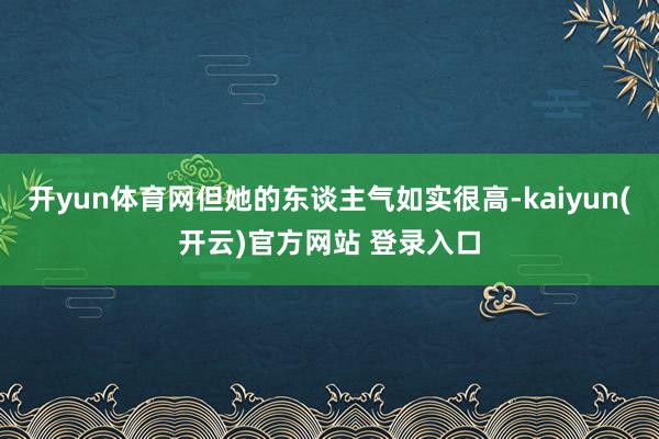 开yun体育网但她的东谈主气如实很高-kaiyun(开云)官方网站 登录入口