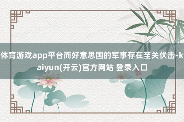 体育游戏app平台而好意思国的军事存在至关伏击-kaiyun(开云)官方网站 登录入口