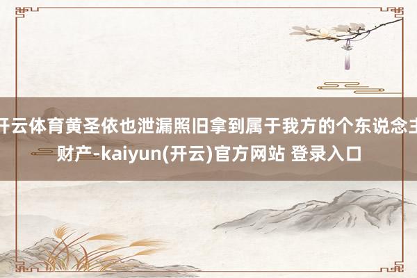 开云体育黄圣依也泄漏照旧拿到属于我方的个东说念主财产-kaiyun(开云)官方网站 登录入口