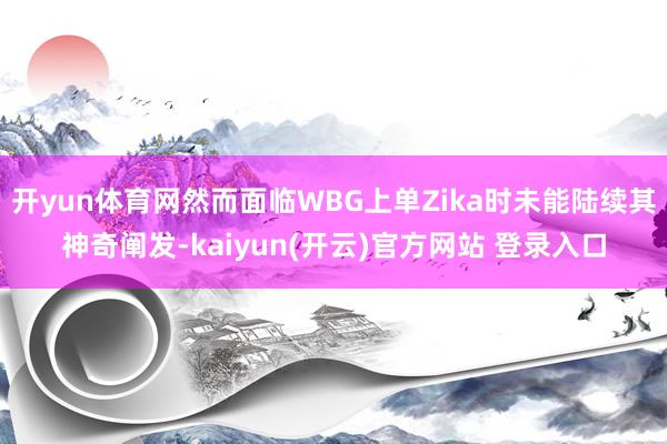 开yun体育网然而面临WBG上单Zika时未能陆续其神奇阐发-kaiyun(开云)官方网站 登录入口