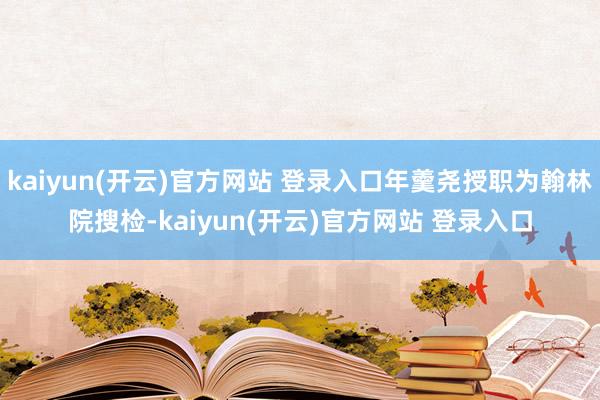 kaiyun(开云)官方网站 登录入口年羹尧授职为翰林院搜检-kaiyun(开云)官方网站 登录入口