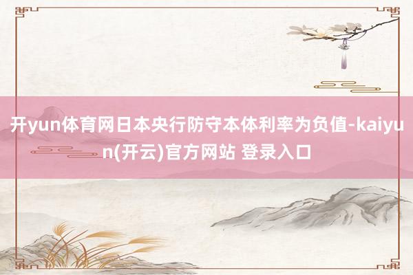 开yun体育网日本央行防守本体利率为负值-kaiyun(开云)官方网站 登录入口