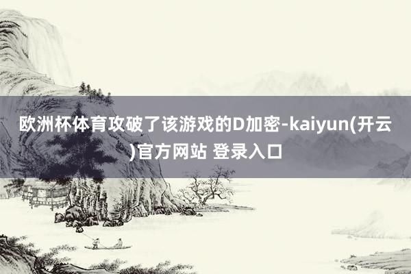 欧洲杯体育攻破了该游戏的D加密-kaiyun(开云)官方网站 登录入口